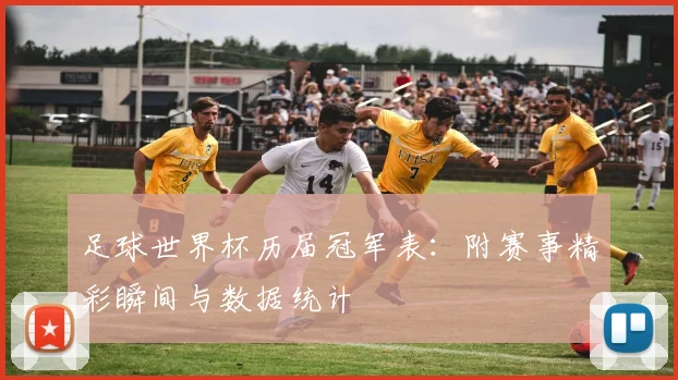 足球世界杯历届冠军表：附赛事精彩瞬间与数据统计