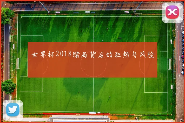 世界杯2018赌局背后的狂热与风险